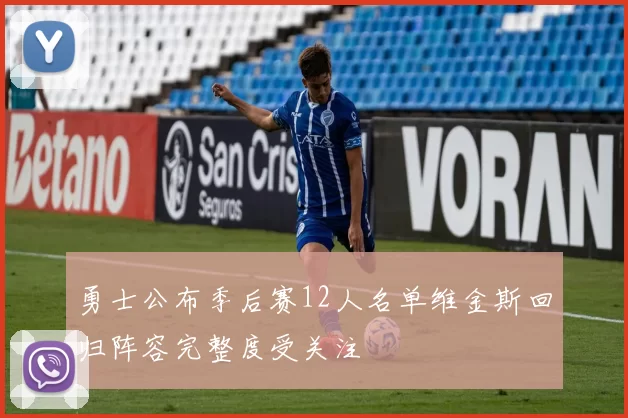 勇士公布季后赛12人名单维金斯回归阵容完整度受关注