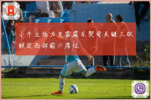 小牛主场力克雷霆东契奇关键三双锁定西部前六席位