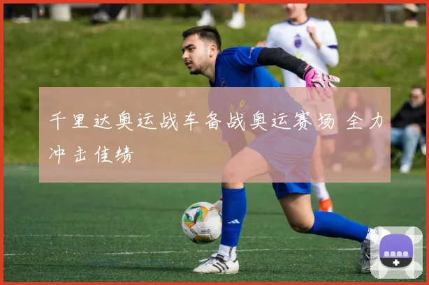 千里达奥运战车备战奥运赛场 全力冲击佳绩