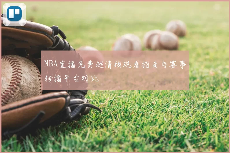 NBA直播免费超清线观看指南与赛事转播平台对比