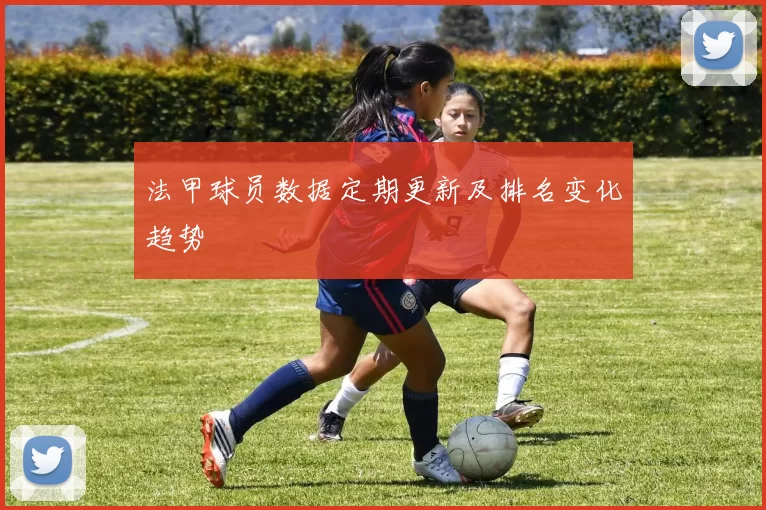 法甲球员数据定期更新及排名变化趋势