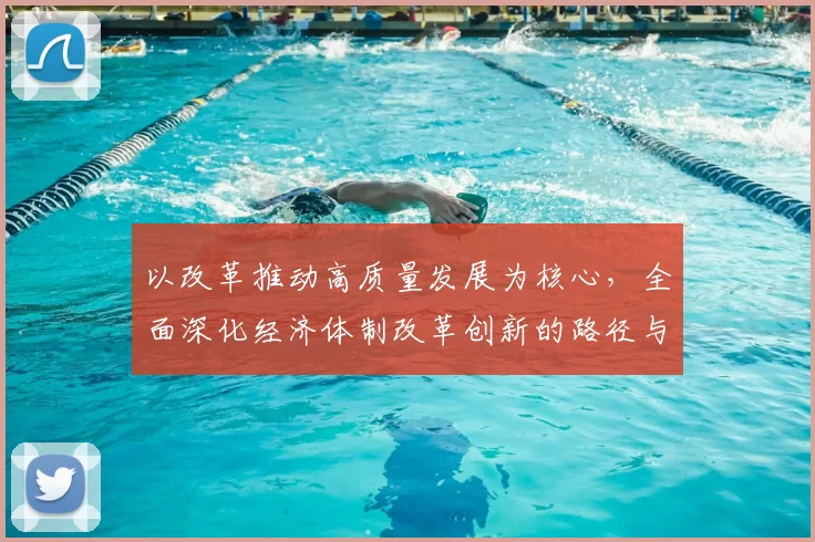 以改革推动高质量发展为核心，全面深化经济体制改革创新的路径与实践探讨
