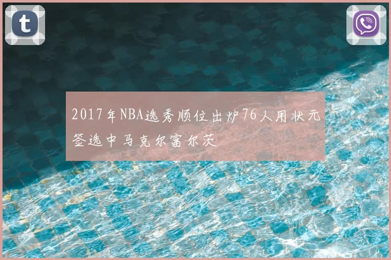 2017年NBA选秀顺位出炉76人用状元签选中马克尔富尔茨