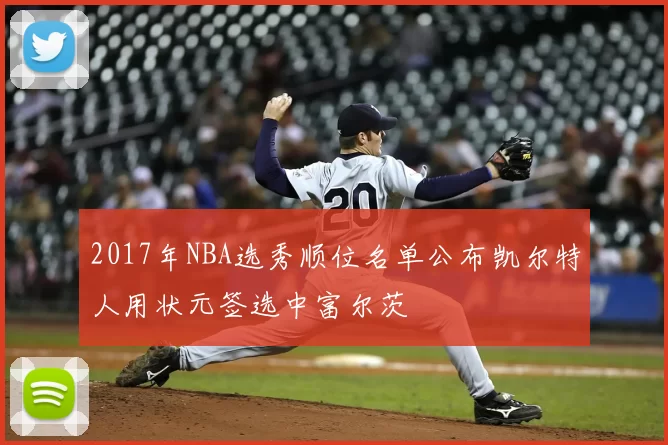 2017年NBA选秀顺位名单公布凯尔特人用状元签选中富尔茨