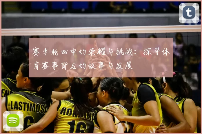 赛季轮回中的荣耀与挑战：探寻体育赛事背后的故事与发展