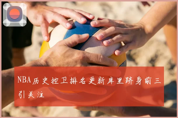 NBA历史控卫排名更新库里跻身前三引关注