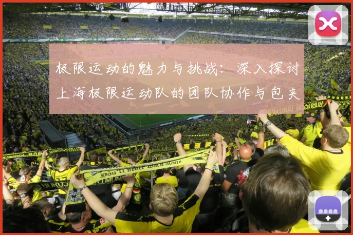 极限运动的魅力与挑战:深入探讨上海极限运动队的团队协作与包夹策略
