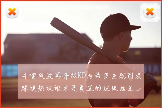 斗嘴风波再升级KD与希罗互怼引发球迷热议谁才是真正的垃圾话王