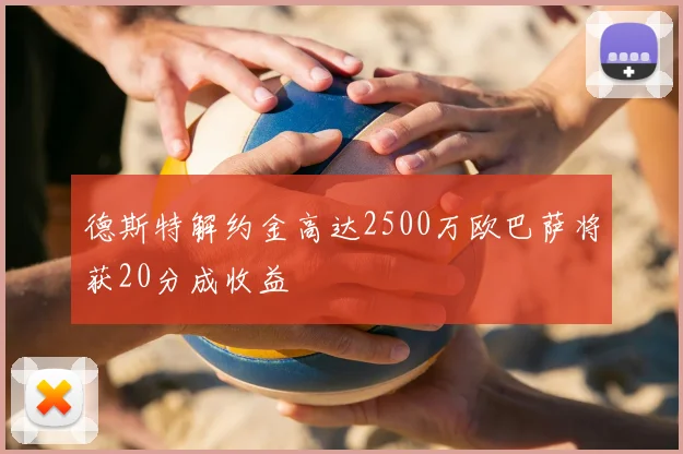 德斯特解约金高达2500万欧巴萨将获20分成收益