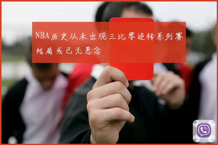 NBA历史从未出现三比零逆转系列赛结局或已无悬念