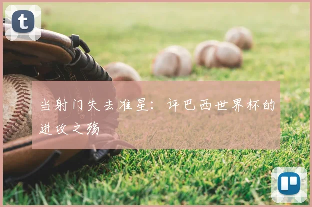 当射门失去准星:评巴西世界杯的进攻之殇