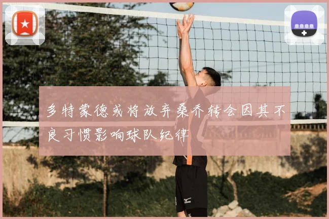 多特蒙德或将放弃桑乔转会因其不良习惯影响球队纪律