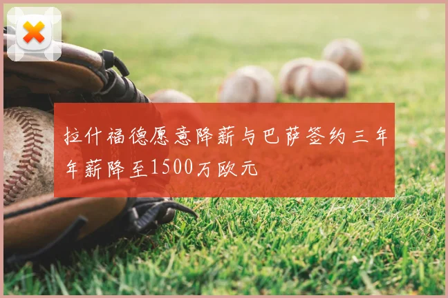 拉什福德愿意降薪与巴萨签约三年年薪降至1500万欧元