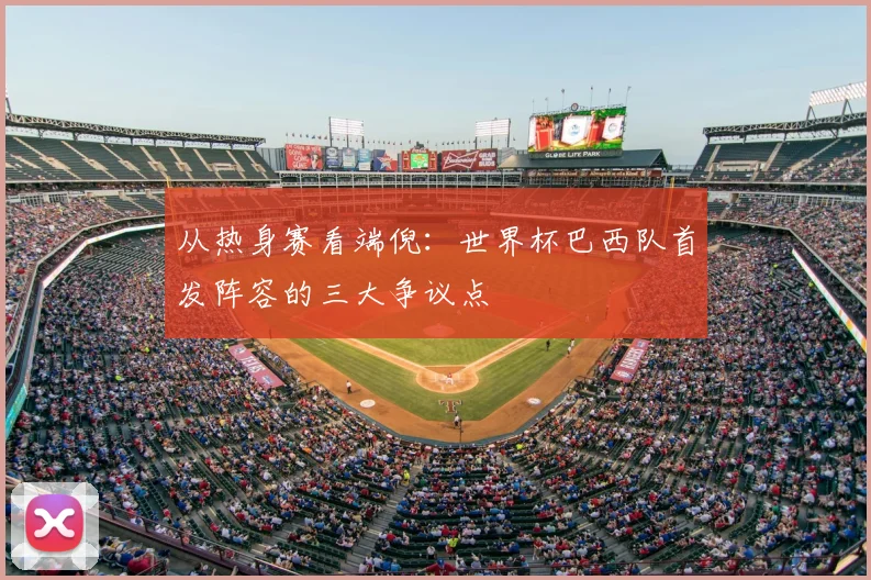 从热身赛看端倪：世界杯巴西队首发阵容的三大争议点