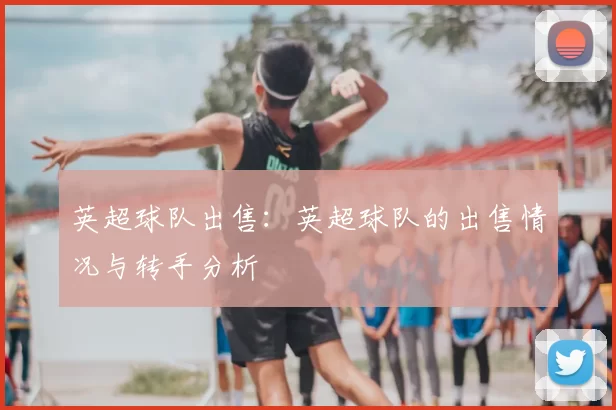 英超球队出售：英超球队的出售情况与转手分析