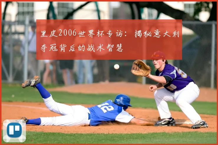 里皮2006世界杯专访:揭秘意大利夺冠背后的战术智慧
