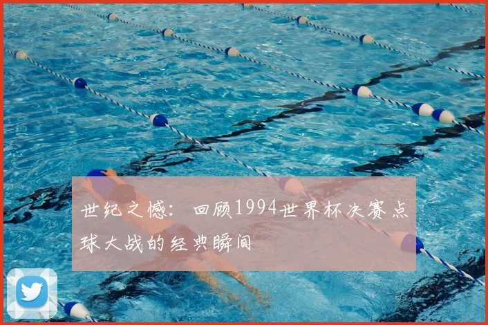 世纪之憾：回顾1994世界杯决赛点球大战的经典瞬间