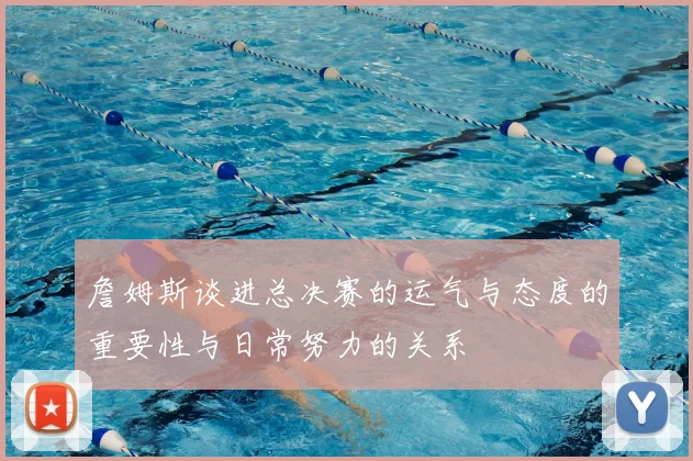 詹姆斯谈进总决赛的运气与态度的重要性与日常努力的关系