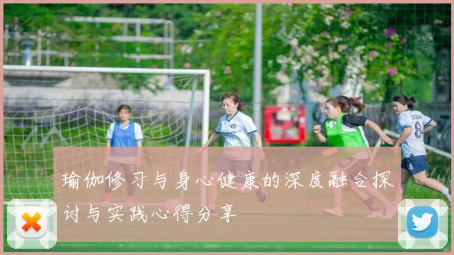 瑜伽修习与身心健康的深度融合探讨与实践心得分享