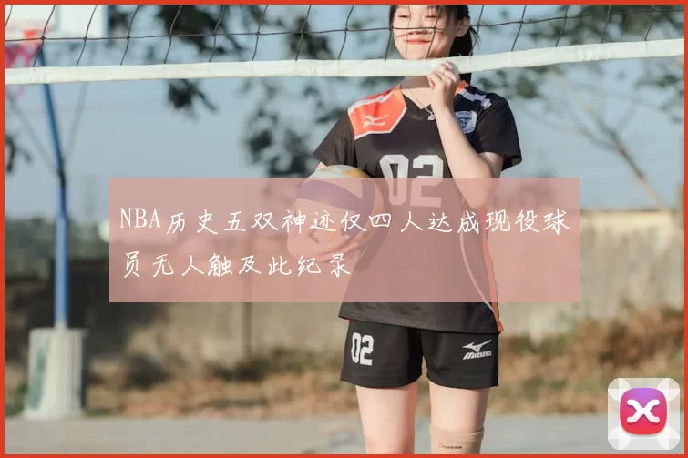 NBA历史五双神迹仅四人达成现役球员无人触及此纪录
