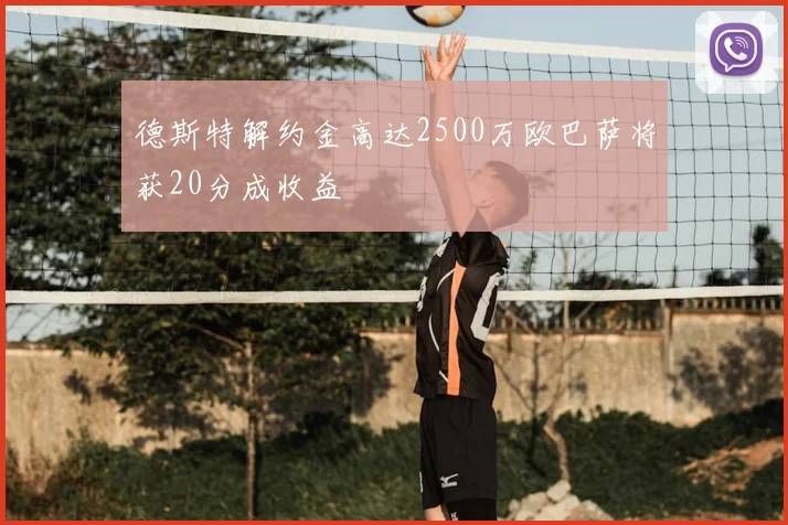德斯特解约金高达2500万欧巴萨将获20分成收益