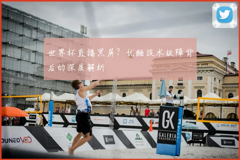 世界杯直播黑屏?优酷技术故障背后的深度解析