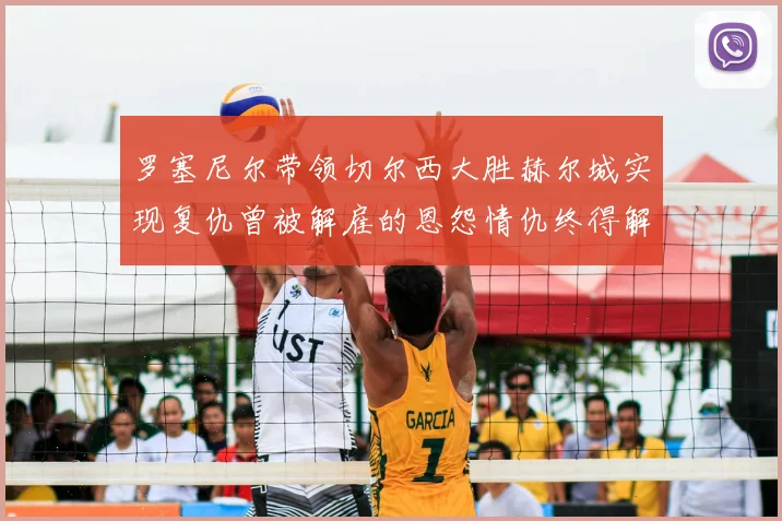 罗塞尼尔带领切尔西大胜赫尔城实现复仇曾被解雇的恩怨情仇终得解开