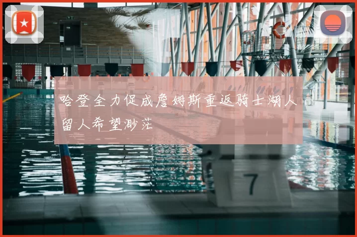 哈登全力促成詹姆斯重返骑士湖人留人希望渺茫