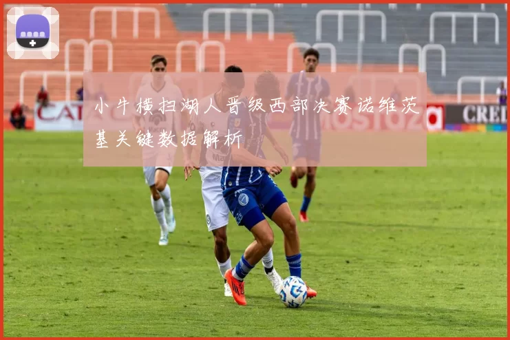 小牛横扫湖人晋级西部决赛诺维茨基关键数据解析