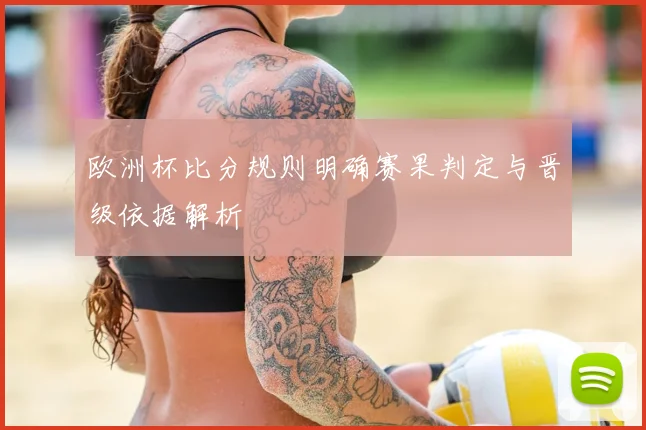 欧洲杯比分规则明确赛果判定与晋级依据解析