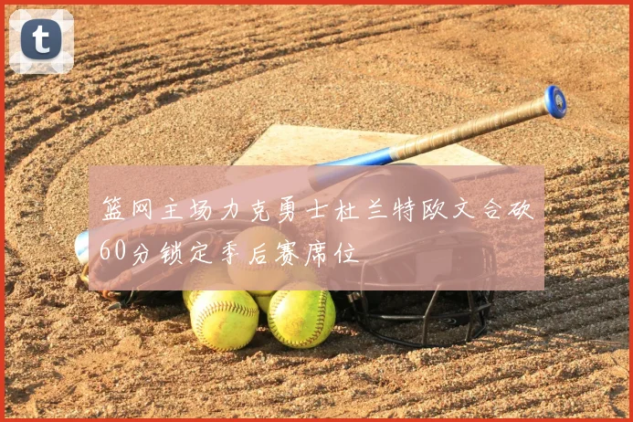 篮网主场力克勇士杜兰特欧文合砍60分锁定季后赛席位