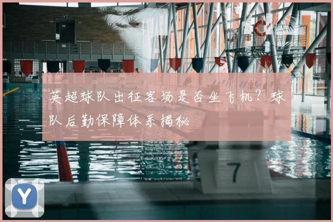 英超球队出征客场是否坐飞机？球队后勤保障体系揭秘