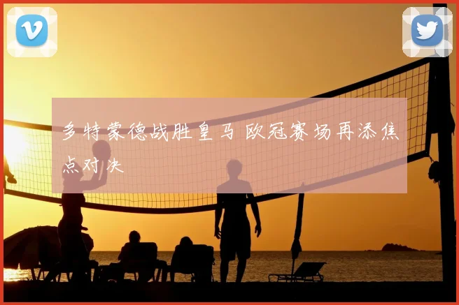 多特蒙德战胜皇马 欧冠赛场再添焦点对决