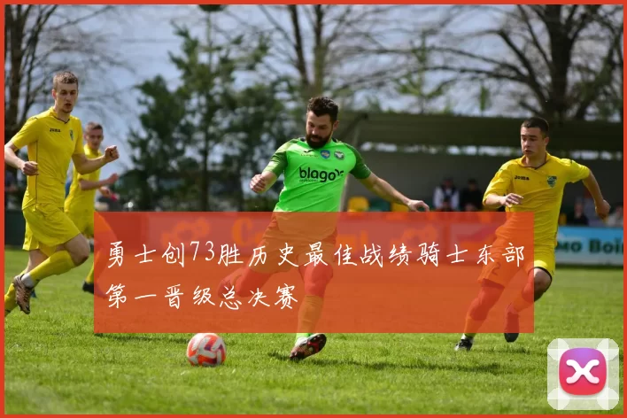 勇士创73胜历史最佳战绩骑士东部第一晋级总决赛