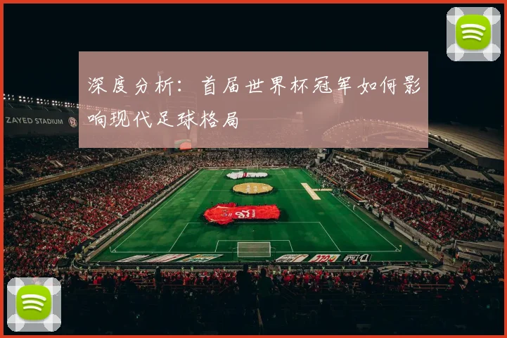 深度分析:首届世界杯冠军如何影响现代足球格局