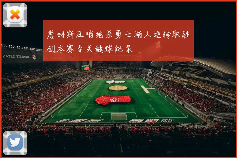 詹姆斯压哨绝杀勇士湖人逆转取胜创本赛季关键球纪录