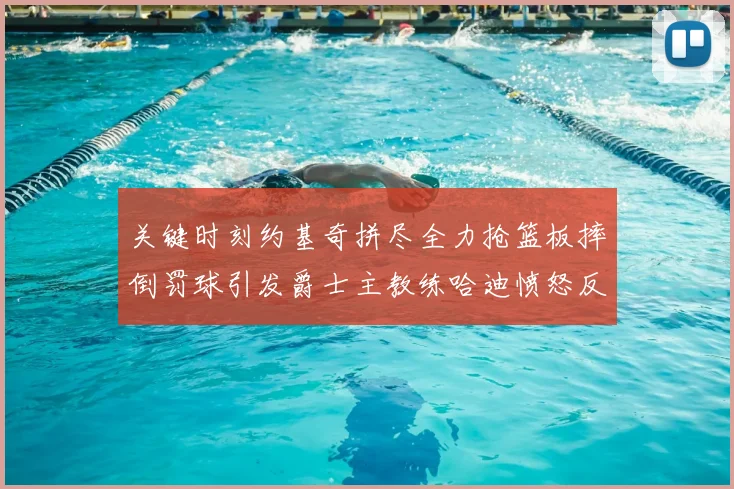 关键时刻约基奇拼尽全力抢篮板摔倒罚球引发爵士主教练哈迪愤怒反应