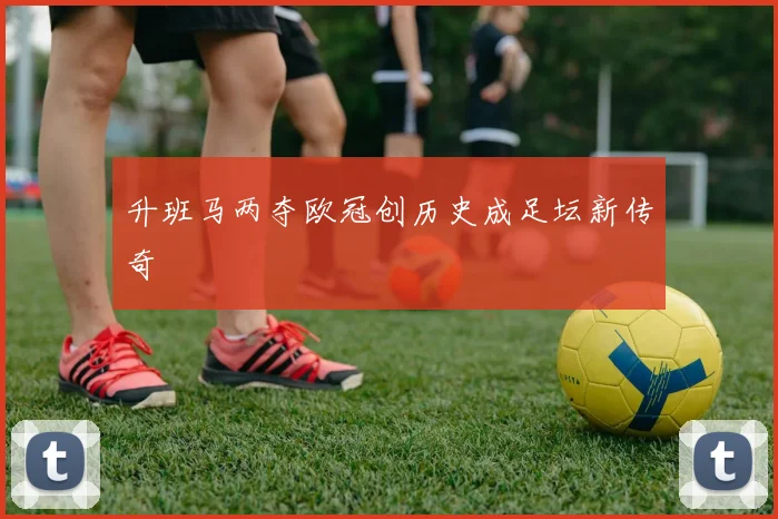 升班马两夺欧冠创历史成足坛新传奇