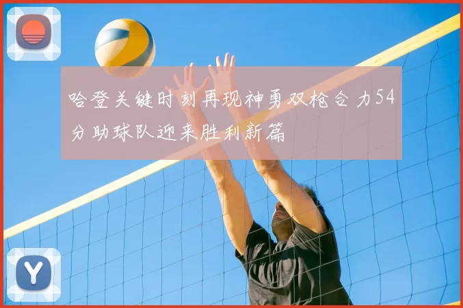 哈登关键时刻再现神勇双枪合力54分助球队迎来胜利新篇