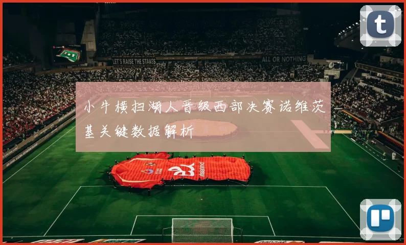 小牛横扫湖人晋级西部决赛诺维茨基关键数据解析