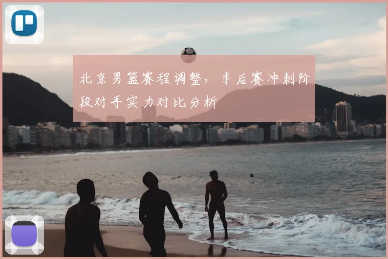 北京男篮赛程调整，季后赛冲刺阶段对手实力对比分析