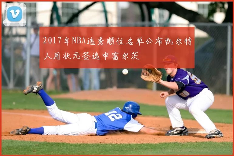 2017年NBA选秀顺位名单公布凯尔特人用状元签选中富尔茨