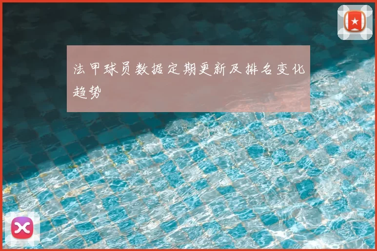法甲球员数据定期更新及排名变化趋势