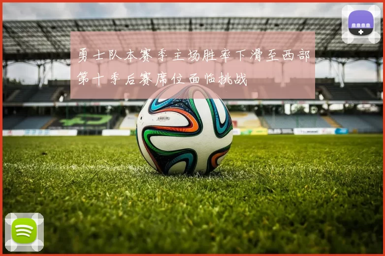 勇士队本赛季主场胜率下滑至西部第十季后赛席位面临挑战
