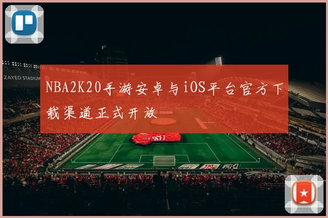 NBA2K20手游安卓与iOS平台官方下载渠道正式开放