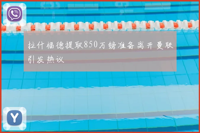 拉什福德提取850万镑准备离开曼联引发热议