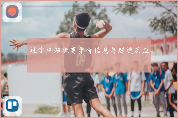 辽宁中超联赛票价信息与球迷反应