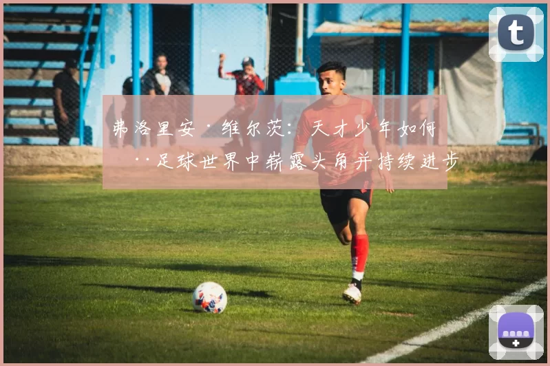 弗洛里安·维尔茨：天才少年如何在足球世界中崭露头角并持续进步