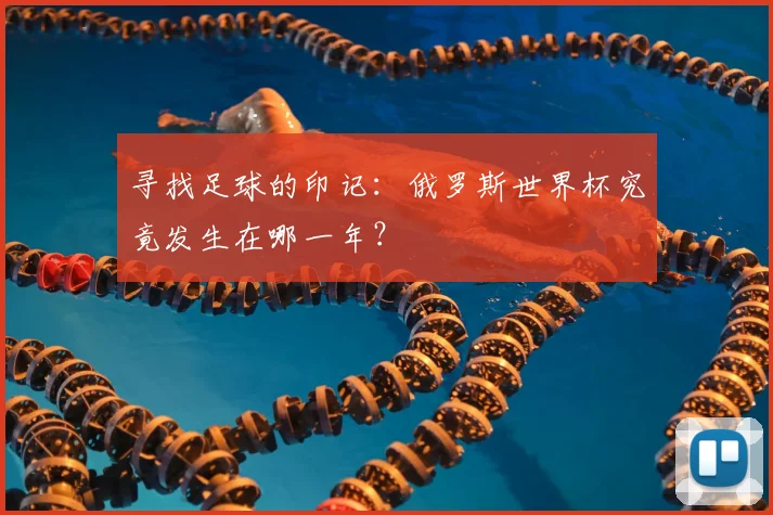 寻找足球的印记：俄罗斯世界杯究竟发生在哪一年？