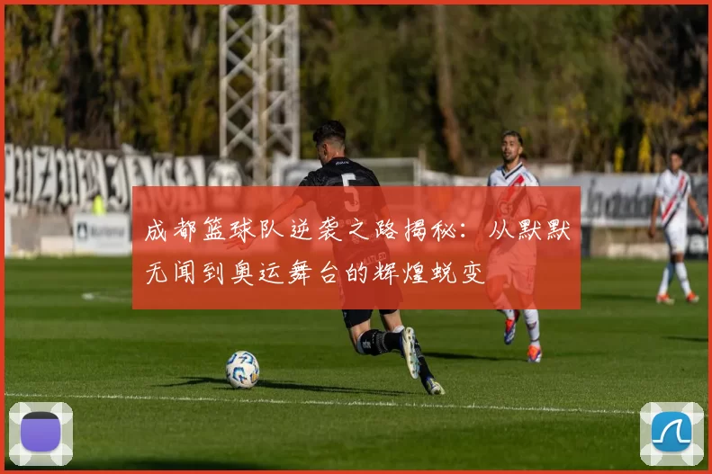 成都篮球队逆袭之路揭秘：从默默无闻到奥运舞台的辉煌蜕变